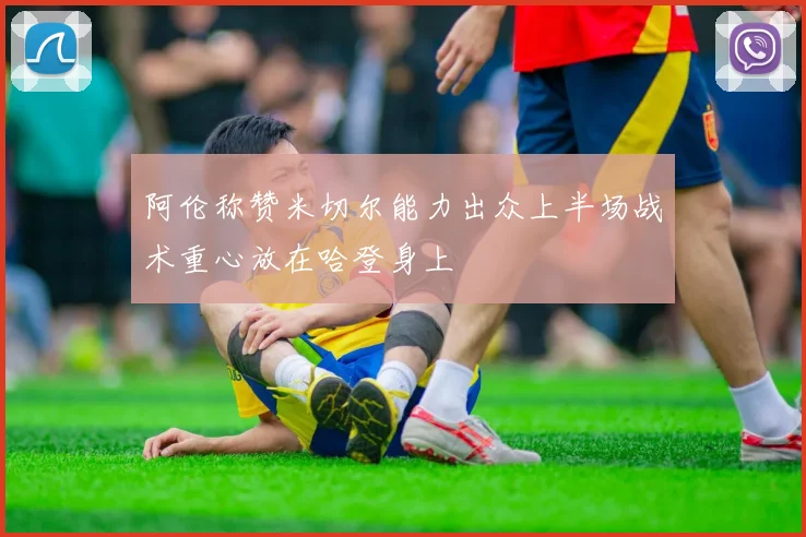 阿伦称赞米切尔能力出众上半场战术重心放在哈登身上